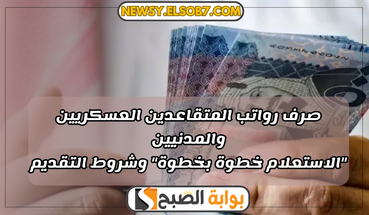 صرف رواتب المتقاعدين العسكريين والمدنيين "الاستعلام خطوة بخطوة" وشروط التقديم 5 صرف رواتب المتقاعدين العسكريين والمدنيين “الاستعلام خطوة بخطوة” وشروط التقديم