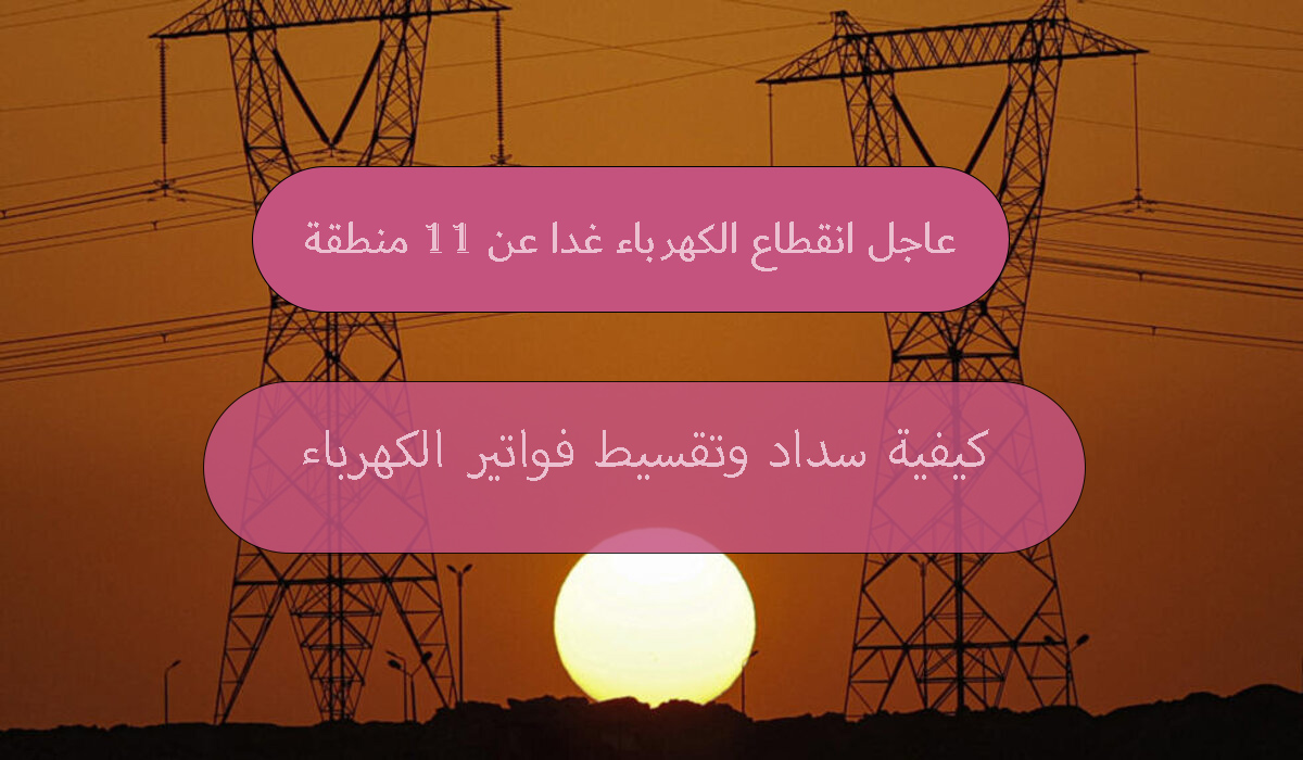 عاجل انقطاع الكهرباء غدا عن 11 منطقة من أجل أعمال الصيانة ونصائح هامة لتجنب قطع الخدمة 5 عاجل انقطاع الكهرباء غدا عن 11 منطقة من أجل أعمال الصيانة ونصائح هامة لتجنب قطع الخدمة