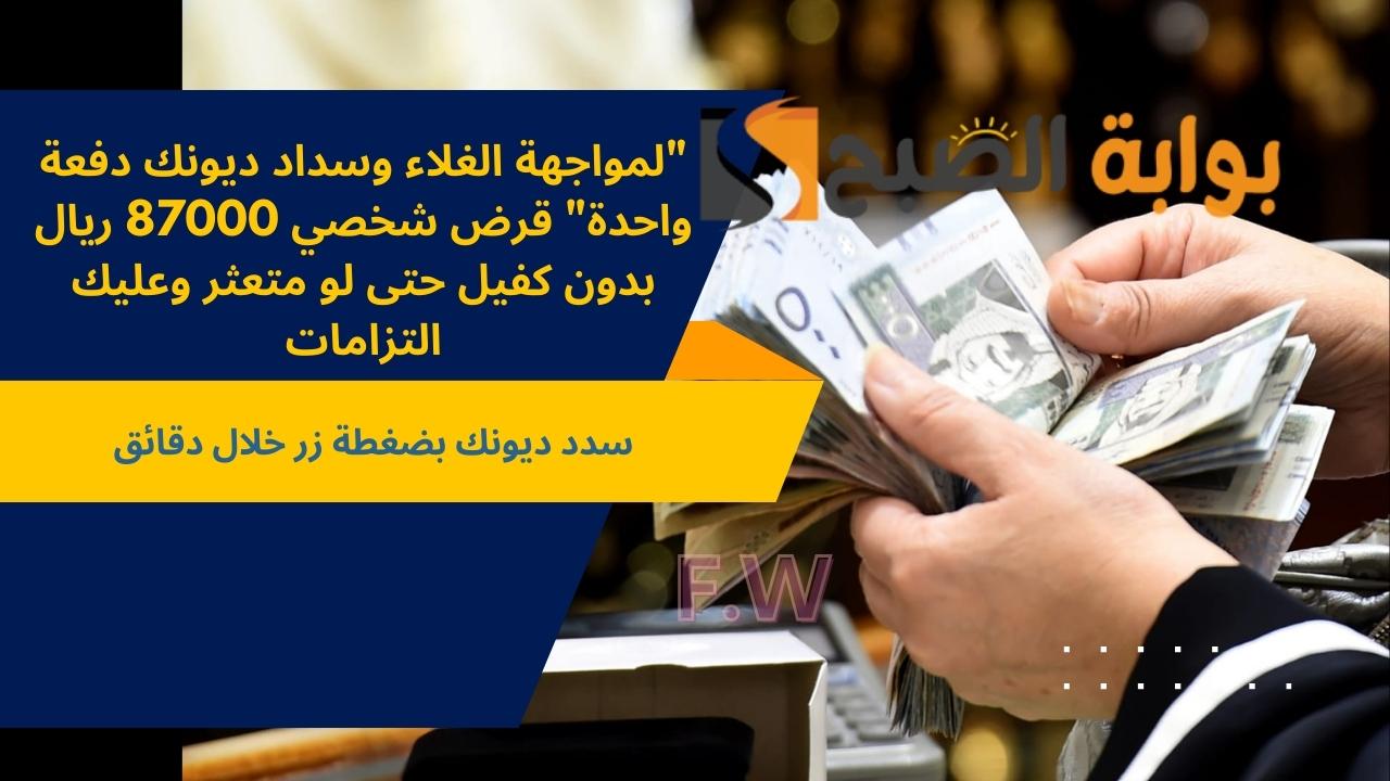 “لمواجهة الغلاء وسداد ديونك دفعة واحدة” قرض شخصي 87000 ريال بدون كفيل حتى لو متعثر وعليك التزامات