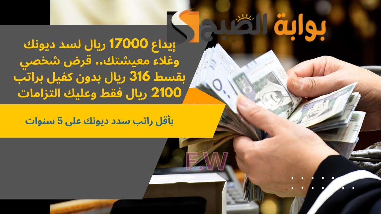إيداع 17000 ريال لسد ديونك وغلاء معيشتك.. قرض شخصي بقسط 316 ريال بدون كفيل براتب 2100 ريال فقط وعليك التزامات 5 إيداع 17000 ريال لسد ديونك وغلاء معيشتك.. قرض شخصي بقسط 316 ريال بدون كفيل براتب 2100 ريال فقط وعليك التزامات