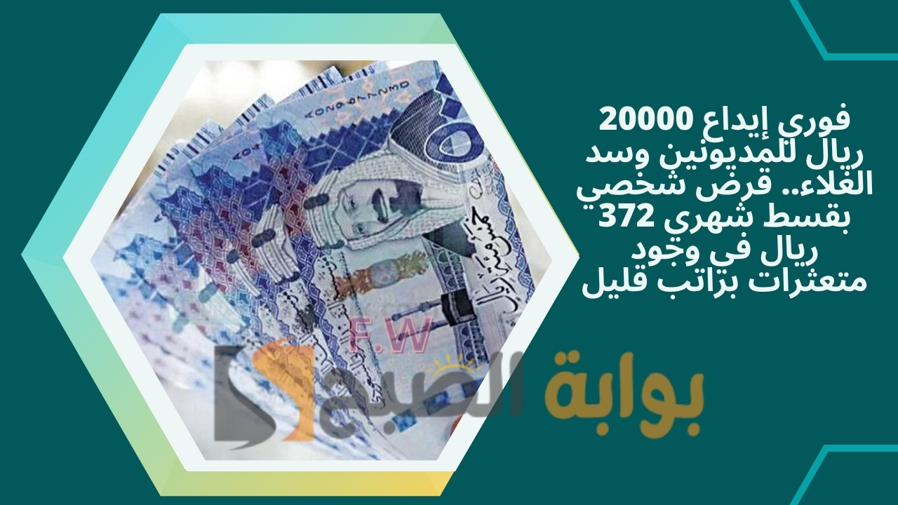 فوري إيداع 20000 ريال للمديونين وسد الغلاء.. قرض شخصي بقسط شهري 372 ريال في وجود متعثرات براتب قليل