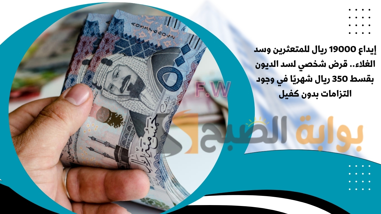 إيداع 19000 ريال للمتعثرين وسد الغلاء.. قرض شخصي لسد الديون بقسط 350 ريال شهريًا في وجود التزامات بدون كفيل 5 إيداع 19000 ريال للمتعثرين وسد الغلاء.. قرض شخصي لسد الديون بقسط 350 ريال شهريًا في وجود التزامات بدون كفيل