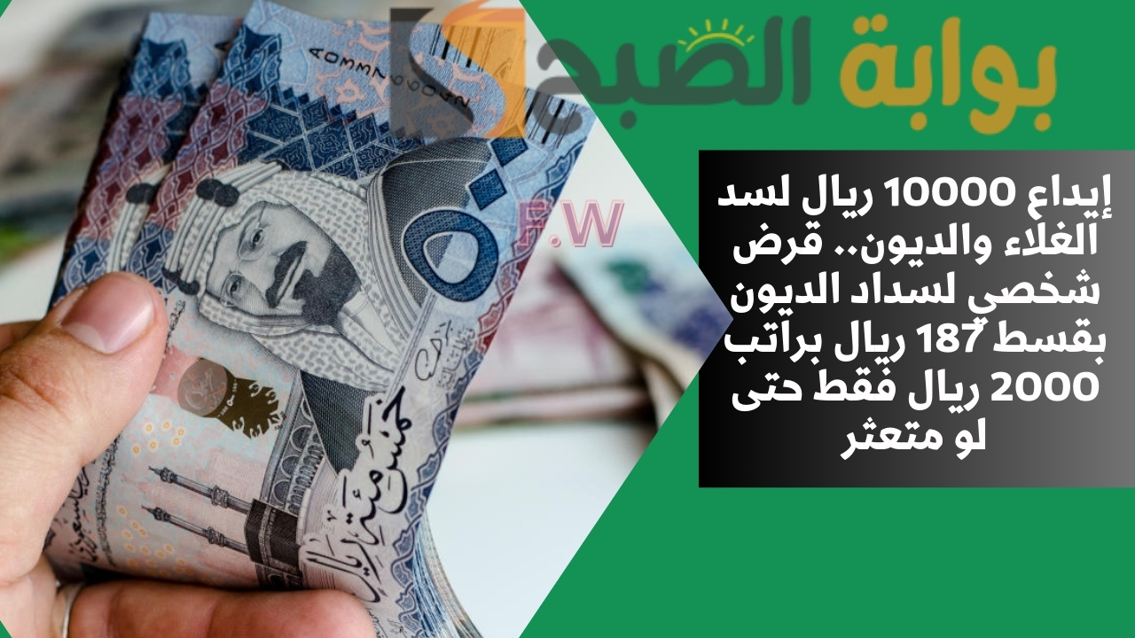 إيداع 10000 ريال لسد الغلاء والديون.. قرض شخصي لسداد الديون بقسط 187 ريال براتب 2000 ريال فقط حتى لو متعثر 5 إيداع 10000 ريال لسد الغلاء والديون.. قرض شخصي لسداد الديون بقسط 187 ريال براتب 2000 ريال فقط حتى لو متعثر