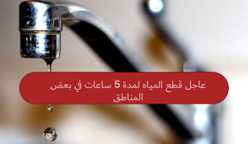 عاجل قطع المياه لمدة 5 ساعات في بعض المناطق في هذه المحافظات لإجراء بعض التصليحات