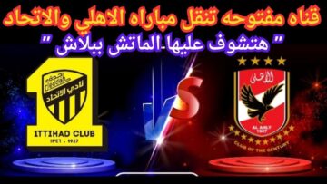 هتشوف الماتش ببلاش .. قناة مجانية تنقل مباراة الأهلي والاتحاد كأس العالم للأندية 2023
