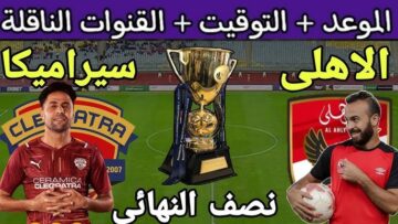 “موعد مباراة الأهلي وسيراميكا كليوباترا ” 2023 كأس السوبر المصري