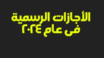 للقطاعين العام والخاص جدول الإجازات الرسمية بمصر 2024