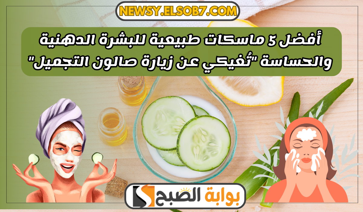 أفضل 5 ماسكات طبيعية للبشرة الدهنية والحساسة "تُغيكي عن زيارة صالون التجميل" 5 أفضل 5 ماسكات طبيعية للبشرة الدهنية والحساسة “تُغيكي عن زيارة صالون التجميل”