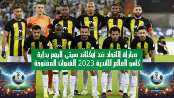 مباراة الاتحاد ضد أوكلاند سيتي اليوم بداية كأس العالم للأندية 2023 القنوات المفتوحة
