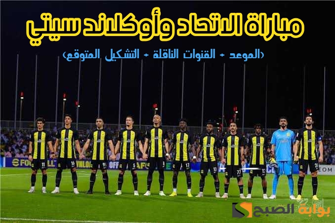 مباراة الاتحاد السعودي وأوكلاند سيتي في كأس العالم للأندية 2024.. الموعد+ القنوات الناقلة+ التشكيل المتوقع للفريقين اليوم 5 مباراة الاتحاد السعودي وأوكلاند سيتي في كأس العالم للأندية 2024.. الموعد+ القنوات الناقلة+ التشكيل المتوقع للفريقين اليوم