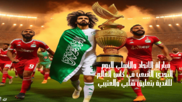 مباراة الاتحاد والأهلي اليوم التحدي الأصعب في كأس العالم للأندية بتعليق شلبي والعتيبي