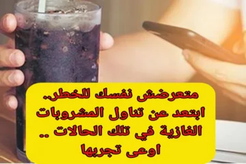 “اوعى تجربها وتعرض نفسك للخطر”.. ابتعد عن تناول المشروبات الغازية في تلك الحالات