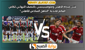متى مباراة الأهلي وفلومينينسي بالنصف النهائي لكأس العالم للأندية “التأهل السادس للأهلي”