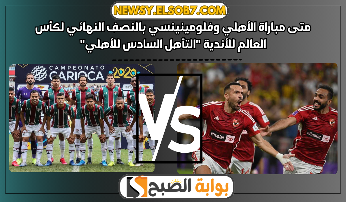 متى مباراة الأهلي وفلومينينسي بالنصف النهائي لكأس العالم للأندية “التأهل السادس للأهلي”