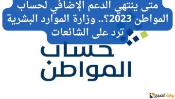 متى ينتهي الدعم الإضافي لحساب المواطن 2023؟.. وزارة الموارد البشرية ترد على الشائعات