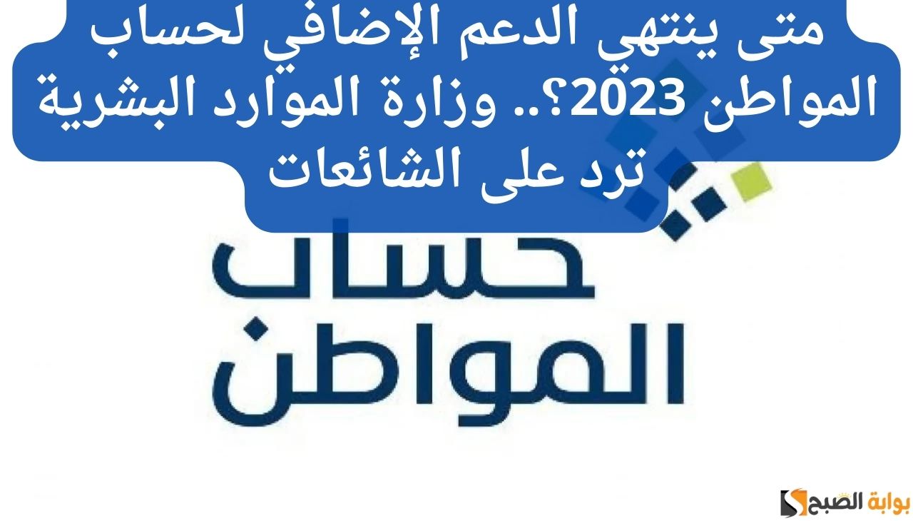متى ينتهي الدعم الإضافي لحساب المواطن 2023؟.. وزارة الموارد البشرية ترد على الشائعات 2 متى ينتهي الدعم الإضافي لحساب المواطن 2023؟.. وزارة الموارد البشرية ترد على الشائعات