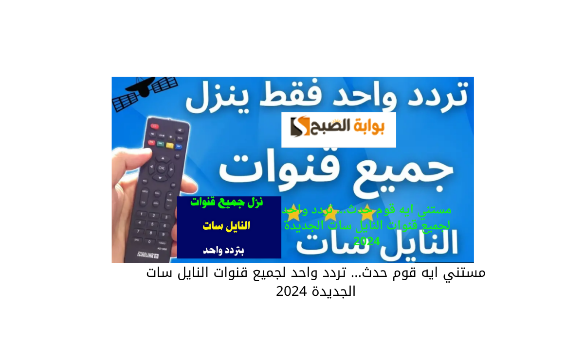 مستني ايه قوم حدث… تردد واحد لجميع قنوات النايل سات الجديدة 2025