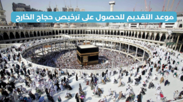 موعد التقديم للحصول على ترخيص حجاج الخارج