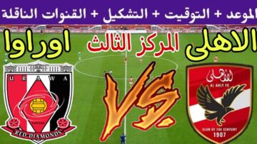 شجعوا الأهلي .. موعد مباراة الأهلي وأوراوا كأس العالم للأندية 2023 لتحديد الفائز بالميدالية البرونزية والقنوات الناقلة