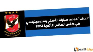 “اعرف” موعد مباراة الأهلي وفلومينينسي في كأس العالم للأندية 2023