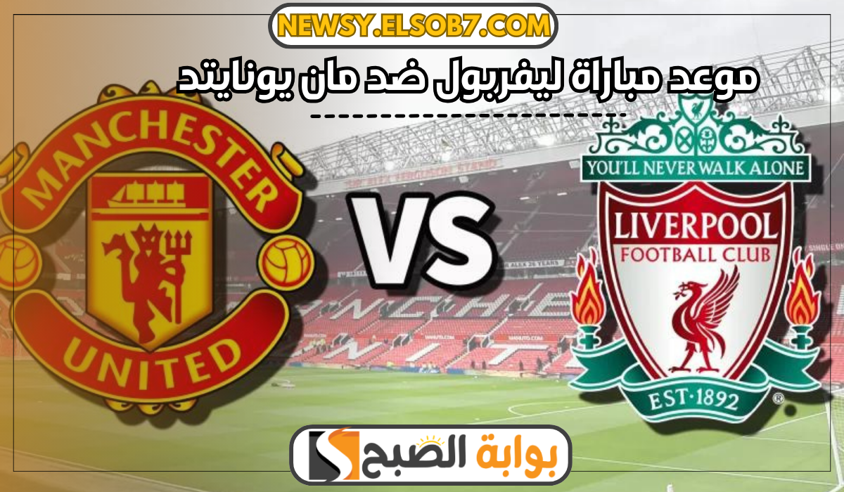 موعد مباراة ليفربول ضد مان يونايتد والقنوات الناقلة في الدوري الانجليزي