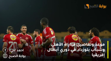 موعد وتفاصيل مباراة الأهلي وشباب بلوزداد في دوري أبطال إفريقيا