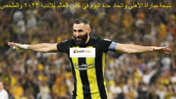 ثلاثيات الأهلي : هنا نتيجة مباراة الأهلي واتحاد جدة اليوم 2023-12-15 في كأس العالم للأندية وملخص اللقاء