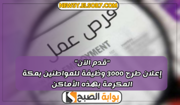 “قدم الآن” إعلان طرح 3000 وظيفة للمواطنين بمكة المكرمة بهذه الأماكن