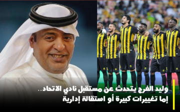 وليد الفرج: نادي “الاتحاد” أمام خيارين.. إما اتخاذ تغييرات كبيرة أو تقديم استقالات إدارية