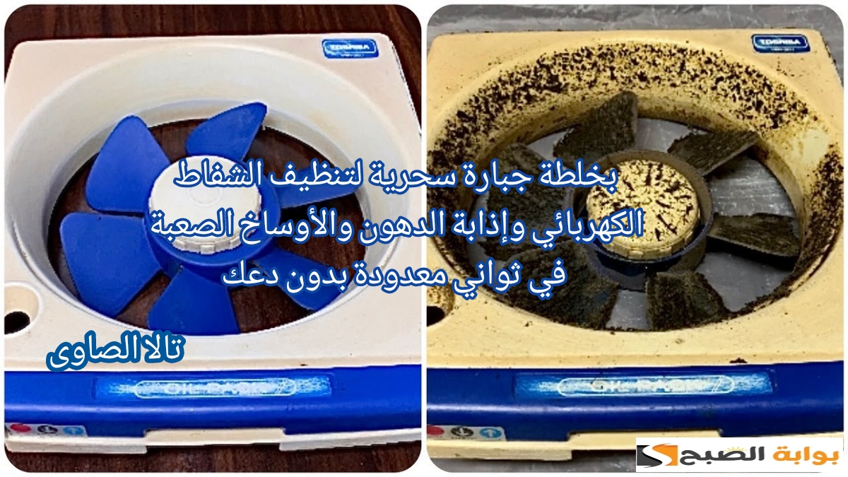 بخلطة جبارة سحرية لتنظيف الشفاط الكهربائي وإذابة الدهون والأوساخ الصعبة في ثواني معدودة بدون دعك 5 بخلطة جبارة سحرية لتنظيف الشفاط الكهربائي وإذابة الدهون والأوساخ الصعبة في ثواني معدودة بدون دعك