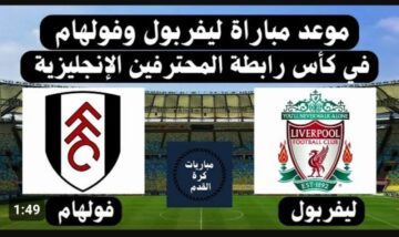 القنوات الناقلة وموعد مباراة ليفربول ضد فولهام اليوم  في كأس الإتحاد الإنجليزي 2024