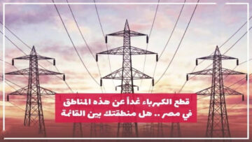 جهز الكشاف واعمل حسابك.. قطع الكهرباء غدا لمدة 4 ساعات في هذه المناطق