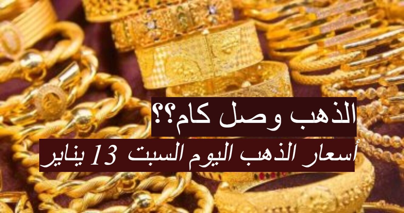 الذهب وصل كام الوقت؟!..تعرف علي سعر الذهب بالمصنعيه اليوم السبت 13 يناير