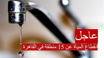 قطع المياة لمدة 14 ساعة…تعرف علي اماكن انقطاع المياة عن 15 منطقة في القاهرة