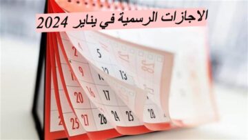 الاجازات الرسمية في يناير 2024…تعرف علي الاجازات في القطاعات الحكومية والقطاع الخاص والمدارس