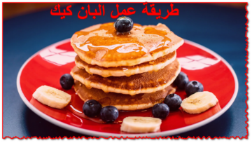 بكوباية دقيق بس.. طريقة عمل البان كيك اللذيذ في الخلاط بخطوات سهلة جداً