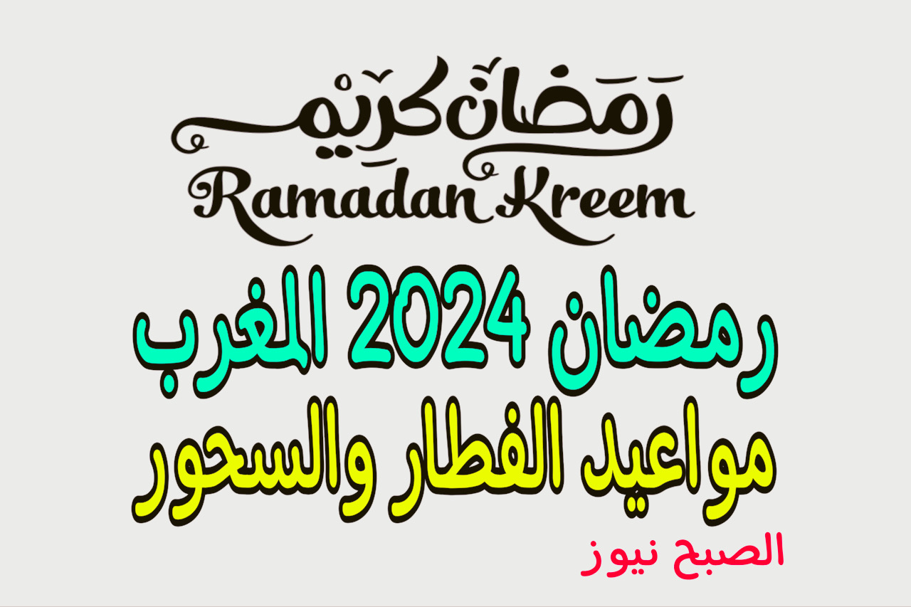هـذا موعد رمضان 2024 المغرب + امساكية الشهر الكريم ومواعيد الفطار والسحور