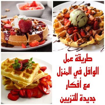 أسهل طريقة لعمل الوافل في المنزل مع أفكار جديدة للتزيين