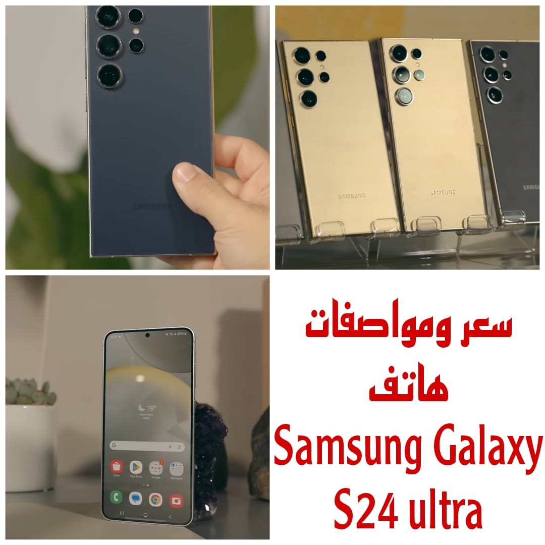“هاتف سيذهلك” إليك كل ما تريد معرفته عن هاتف Samsung Galaxy S24 ultra سعره ومواصفاته