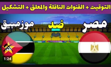 الفراعنه في مواجهة صعبة .. القنوات الناقلة والمعلق والتشكيلة الأساسية وموعد مباراة مصر وموزمبيق اليوم في كأس الأمم الأفريقية 2024