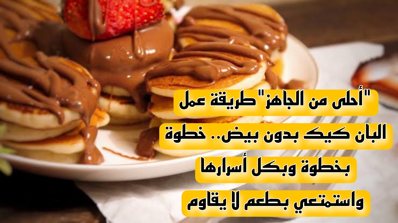 "أحلى من الجاهز" طريقة عمل البان كيك بدون بيض.. خطوة بخطوة وبكل أسرارها واستمتعي بطعم لا يقاوم 5 “أحلى من الجاهز” طريقة عمل البان كيك بدون بيض.. خطوة بخطوة وبكل أسرارها واستمتعي بطعم لا يقاوم
