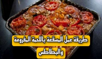 “أكلة الزمن الجميل”طريقة عمل المسقعة باللحمة المفرومة والبطاطس بطعم وريحة لا تقاوم