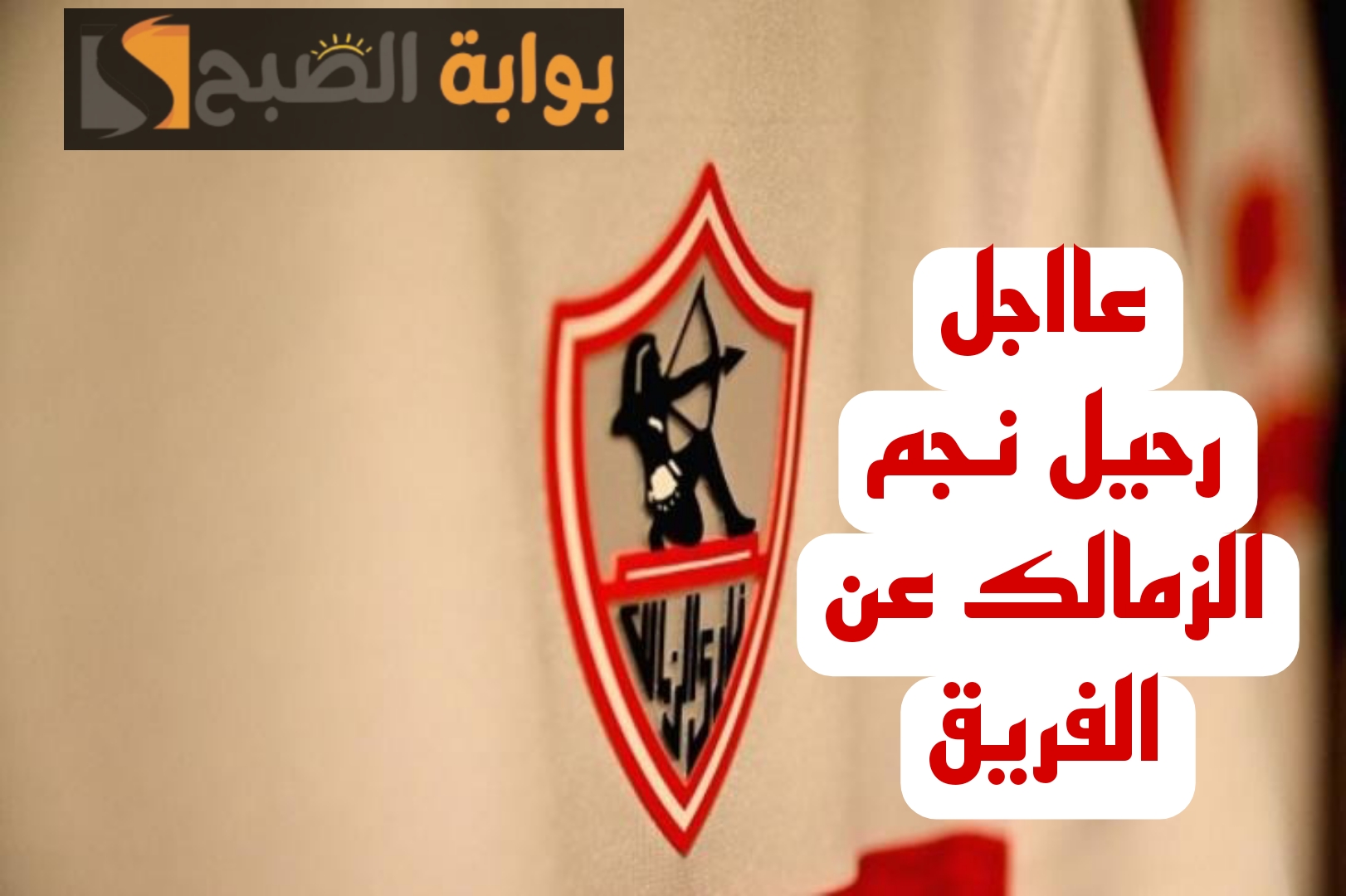 عااجل:مفاجأة مدوية بشأن رحيل نجم الزمالك عن القلعة البيضاء!! 6 عااجل:مفاجأة مدوية بشأن رحيل نجم الزمالك عن القلعة البيضاء!!