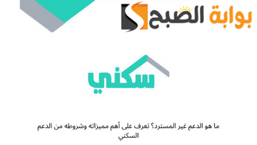 ما هو الدعم غير المسترد؟ تعرف على أهم مميزاته وشروطه من الدعم السكني