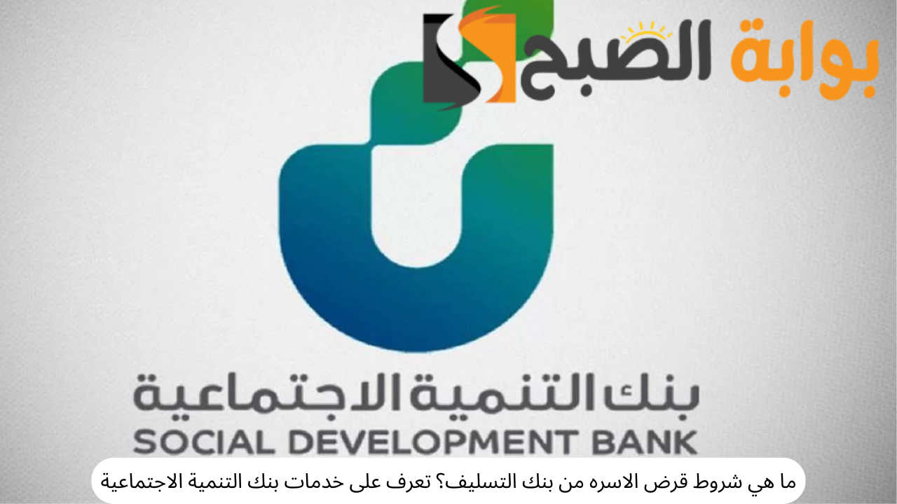 ما هي شروط قرض الاسره من بنك التسليف؟ تعرف على خدمات بنك التنمية الاجتماعية 5 ما هي شروط قرض الاسره من بنك التسليف؟ تعرف على خدمات بنك التنمية الاجتماعية