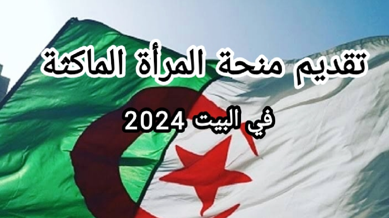 ما هي شروط منحة المرأة الماكثة في البيت 2024 بالجزائر وطريقة التقديم؟ 5 ما هي شروط منحة المرأة الماكثة في البيت 2024 بالجزائر وطريقة التقديم؟