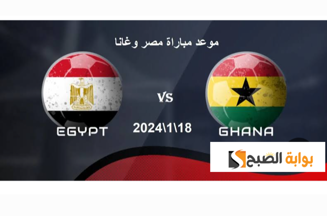 موعد مباراة مصر وغانا كأس امم افريقيا 2024 5 موعد مباراة مصر وغانا كأس امم افريقيا 2024