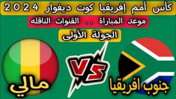قمة نارية الليلة….موعد مباراة جنوب أفريقيا ومالي فى كأس أمم أفريقيا 2023 والقنوات الناقلة