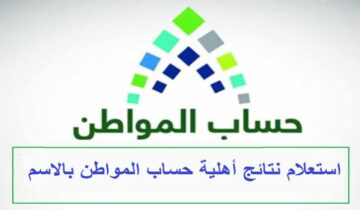 الاستعلام عن نتائج أهلية حساب المواطن الدفعة الجديدة ca.gov.sa قيمة الدعم الإضافي وآخر موعد لصرف الزيادة
