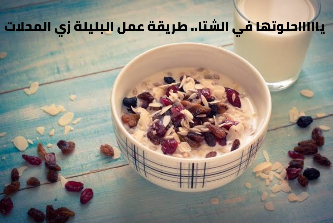 يا حلاوتها في الشتا.. طريقة عمل البليلة زي المحلات